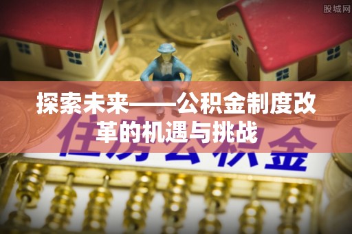 临朐探索未来——公积金制度改革的机遇与挑战