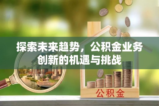 临朐探索未来趋势，公积金业务创新的机遇与挑战