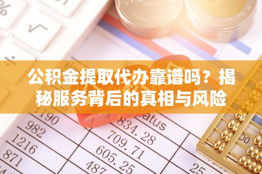 临朐公积金提取代办靠谱吗？揭秘服务背后的真相与风险