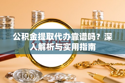 临朐公积金提取代办靠谱吗？深入解析与实用指南