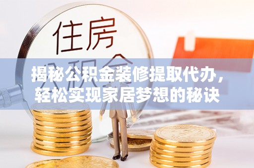临朐揭秘公积金装修提取代办，轻松实现家居梦想的秘诀