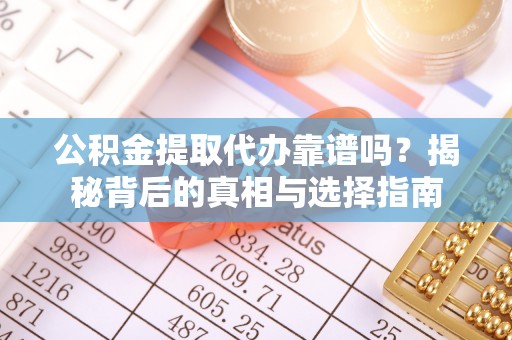 临朐公积金提取代办靠谱吗？揭秘背后的真相与选择指南