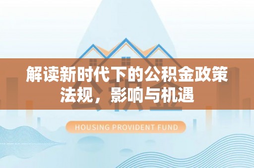临朐解读新时代下的公积金政策法规，影响与机遇