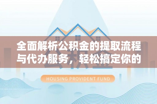 临朐全面解析公积金的提取流程与代办服务，轻松搞定你的公积金咨询代办提取