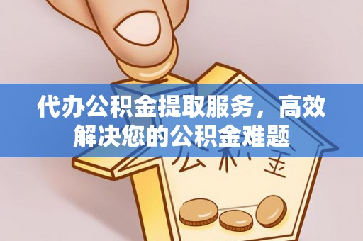 临朐代办公积金提取服务，高效解决您的公积金难题