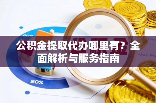 临朐公积金提取代办哪里有？全面解析与服务指南