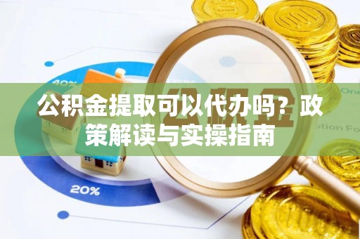 临朐公积金提取可以代办吗？政策解读与实操指南