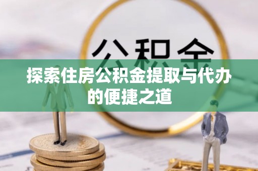 临朐探索住房公积金提取与代办的便捷之道