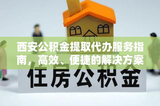 临朐西安公积金提取代办服务指南，高效、便捷的解决方案
