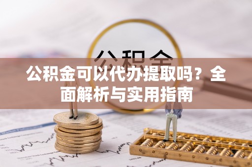 临朐公积金可以代办提取吗？全面解析与实用指南