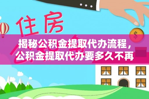 临朐揭秘公积金提取代办流程，公积金提取代办要多久不再是谜题