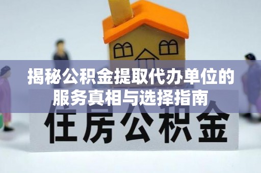 临朐揭秘公积金提取代办单位的服务真相与选择指南