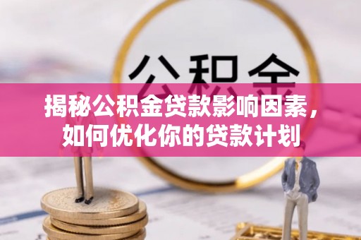 临朐揭秘公积金贷款影响因素，如何优化你的贷款计划