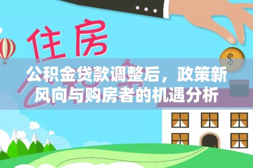 临朐公积金贷款调整后，政策新风向与购房者的机遇分析