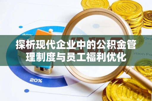 临朐探析现代企业中的公积金管理制度与员工福利优化