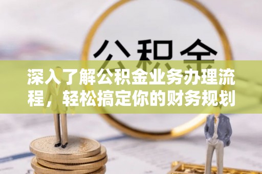 临朐深入了解公积金业务办理流程，轻松搞定你的财务规划