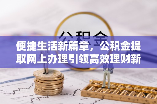 临朐便捷生活新篇章，公积金提取网上办理引领高效理财新趋势