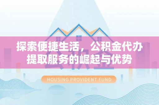 临朐探索便捷生活，公积金代办提取服务的崛起与优势