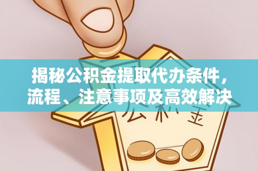 临朐揭秘公积金提取代办条件，流程、注意事项及高效解决方案