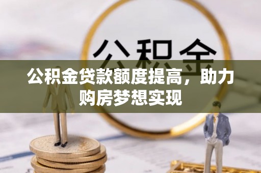 临朐公积金贷款额度提高，助力购房梦想实现