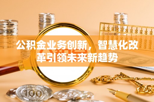 临朐公积金业务创新，智慧化改革引领未来新趋势