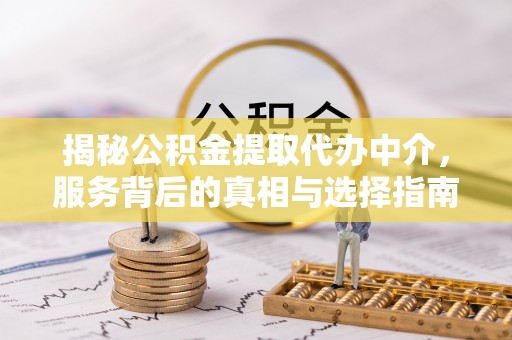 临朐揭秘公积金提取代办中介，服务背后的真相与选择指南