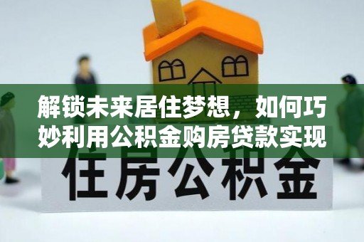 临朐解锁未来居住梦想，如何巧妙利用公积金购房贷款实现房产投资