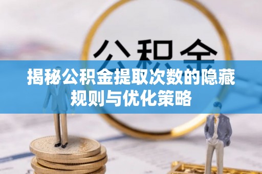 临朐揭秘公积金提取次数的隐藏规则与优化策略