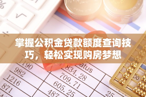 临朐掌握公积金贷款额度查询技巧，轻松实现购房梦想