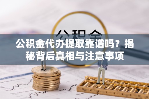 临朐公积金代办提取靠谱吗？揭秘背后真相与注意事项