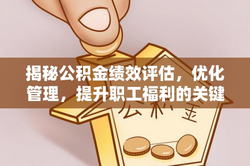 临朐揭秘公积金绩效评估，优化管理，提升职工福利的关键一步