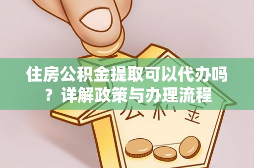 临朐住房公积金提取可以代办吗？详解政策与办理流程
