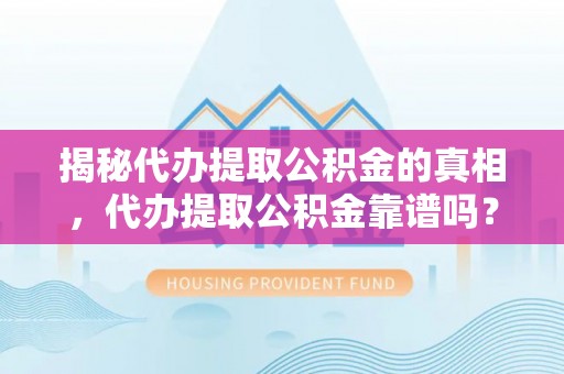 临朐揭秘代办提取公积金的真相，代办提取公积金靠谱吗？