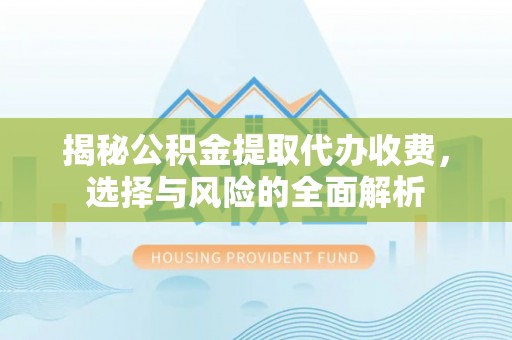 临朐揭秘公积金提取代办收费，选择与风险的全面解析