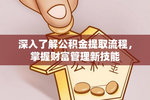 临朐深入了解公积金提取流程，掌握财富管理新技能