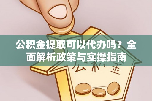 临朐公积金提取可以代办吗？全面解析政策与实操指南