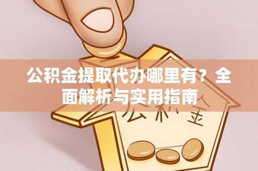 临朐公积金提取代办哪里有？全面解析与实用指南
