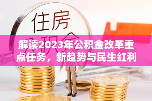 临朐解读2023年公积金改革重点任务，新趋势与民生红利