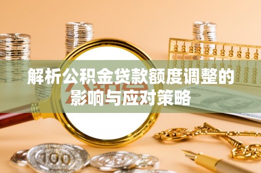 临朐解析公积金贷款额度调整的影响与应对策略