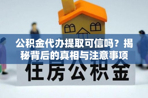 临朐公积金代办提取可信吗？揭秘背后的真相与注意事项