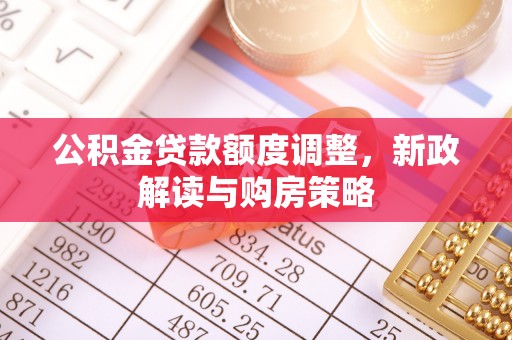 临朐公积金贷款额度调整，新政解读与购房策略