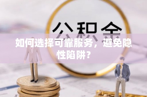 临朐如何选择可靠服务，避免隐性陷阱？