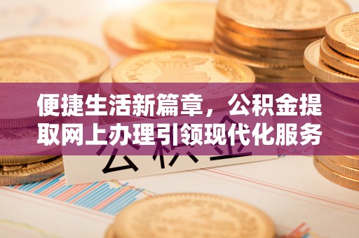 临朐便捷生活新篇章，公积金提取网上办理引领现代化服务