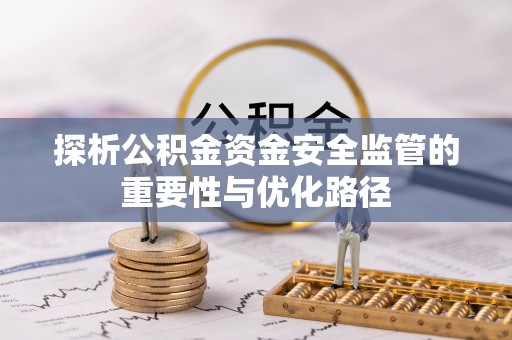临朐探析公积金资金安全监管的重要性与优化路径