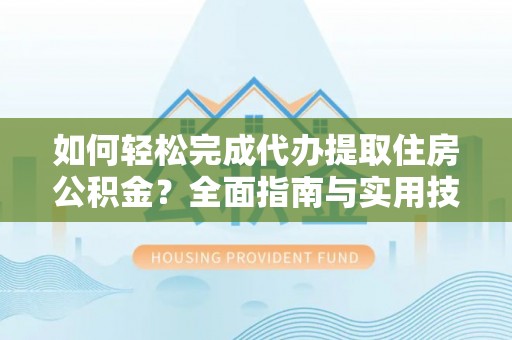 临朐如何轻松完成代办提取住房公积金？全面指南与实用技巧
