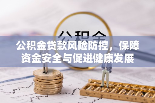 临朐公积金贷款风险防控，保障资金安全与促进健康发展