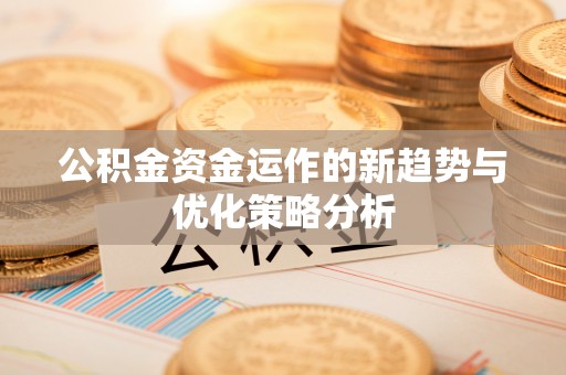 临朐公积金资金运作的新趋势与优化策略分析