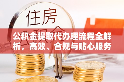 临朐公积金提取代办理流程全解析，高效、合规与贴心服务