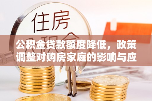 临朐公积金贷款额度降低，政策调整对购房家庭的影响与应对策略