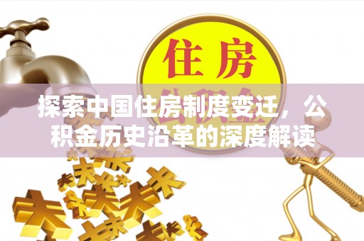 临朐探索中国住房制度变迁，公积金历史沿革的深度解读